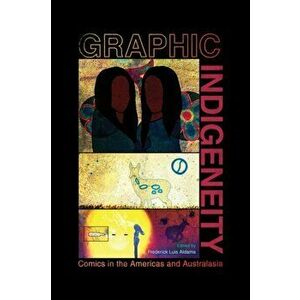 Graphic Indigeneity. Comics in the Americas and Australasia, Paperback - Frederick Luis Aldama imagine