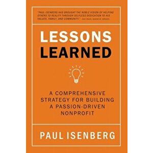Lessons Learned: A Comprehensive Strategy for Building a Passion-Driven Nonprofit, Paperback - Paul Isenberg imagine