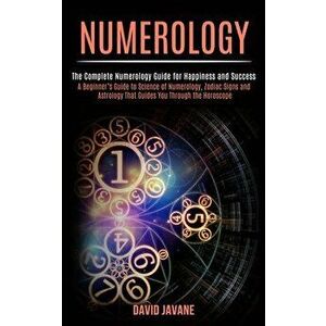 Numerology: A Beginner's Guide to Science of Numerology, Zodiac Signs and Astrology That Guides You Through the Horoscope (The Com - David Javane imagine