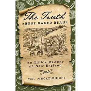 The Truth about Baked Beans: An Edible History of New England, Hardcover - Meg Muckenhoupt imagine