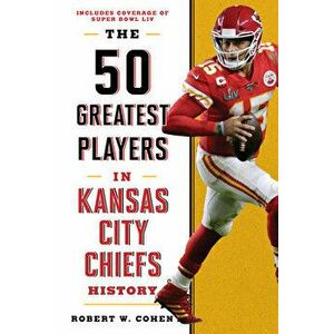The 50 Greatest Players in Kansas City Chiefs History, Hardcover - Robert W. Cohen imagine