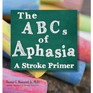 The ABCs of Aphasia: A Stroke Primer, Hardcover - Jr. Broussard Ph. D., Thomas G. imagine