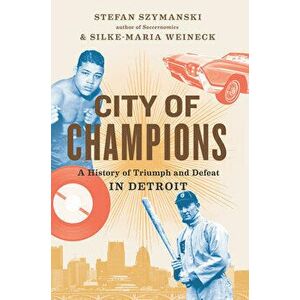 City of Champions: A History of Triumph and Defeat in Detroit, Hardcover - Stefan Szymanski imagine