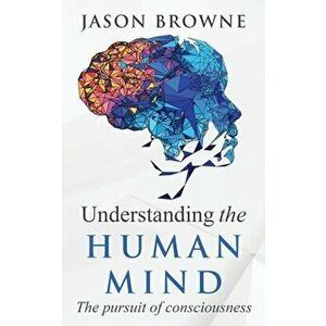 Understanding the Human Mind The Pursuit of Consciousness, Paperback - Jason Browne imagine