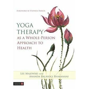 Yoga Therapy as a Whole-Person Approach to Health, Paperback - Ananda Balayogi Bhavanani imagine