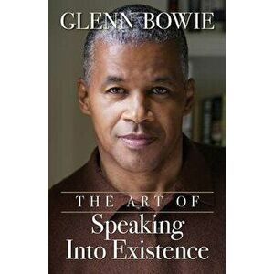The Art of Speaking Into Existence, Paperback - Glenn Bowie imagine