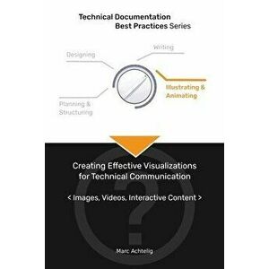 Technical Documentation Best Practices - Creating Effective Visualizations for Technical Communication: Images, Videos, Interactive Content - Marc Ach imagine
