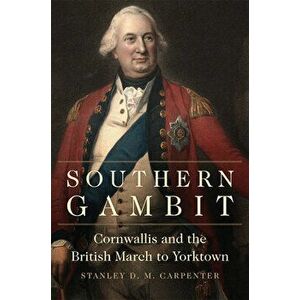 Southern Gambit, Volume 65: Cornwallis and the British March to Yorktown, Paperback - Stanley D. M. Carpenter imagine