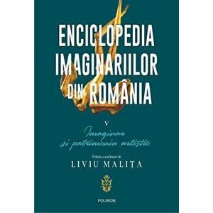 Enciclopedia imaginariilor din Romania. Vol. V. Imaginar si patrimoniu artistic - Liviu Malita imagine