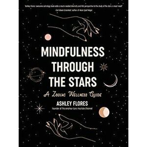 Mindfulness through the Stars. A Zodiac Wellness Guide, Hardback - Ashley Flores imagine