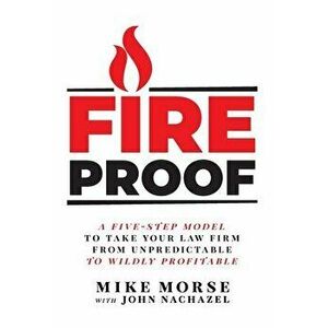 Fireproof: A Five-Step Model to Take Your Law Firm from Unpredictable to Wildly Profitable, Hardcover - Mike Morse imagine