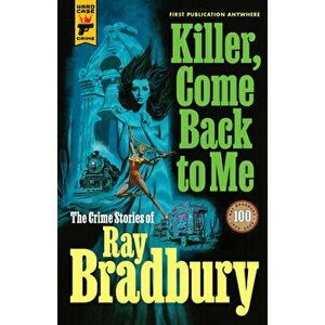 Killer, Come Back to Me: The Crime Stories of Ray Bradbury, Hardcover - Ray D. Bradbury imagine