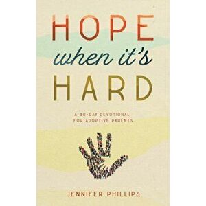 Hope When It's Hard. A 30-Day Devotional for Adoptive Parents, Paperback - Jennifer Phillips imagine