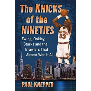 The Knicks of the Nineties: Ewing, Oakley, Starks and the Brawlers That Almost Won It All, Paperback - Paul Knepper imagine