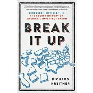 Break It Up: Secession, Division, and the Secret History of America's Imperfect Union, Hardcover - Richard Kreitner imagine