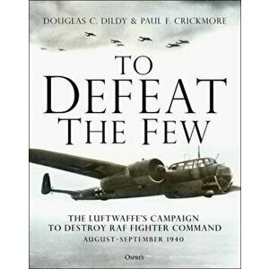 To Defeat the Few. The Luftwaffe's campaign to destroy RAF Fighter Command, August-September 1940, Hardback - Paul F. Crickmore imagine