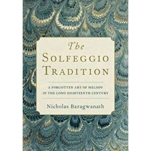 The Solfeggio Tradition: A Forgotten Art of Melody in the Long Eighteenth Century, Hardcover - Nicholas Baragwanath imagine