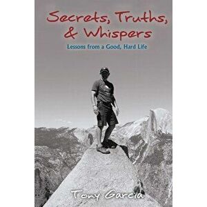 Secrets, Truths, & Whispers: Lessons from a Good, Hard Life, Paperback - Tony Garcia imagine