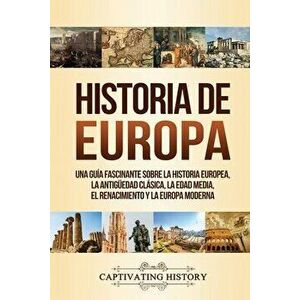 Historia de Europa: Una Guía Fascinante sobre la Historia Europea, la Antigüedad Clásica, la Edad Media, el Renacimiento y la Europa Moder - Captivati imagine