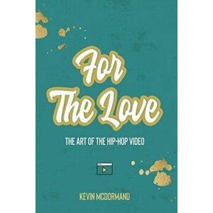 For The Love: The Art Of The Hip-Hop Video, Paperback - Kevin McDormand imagine
