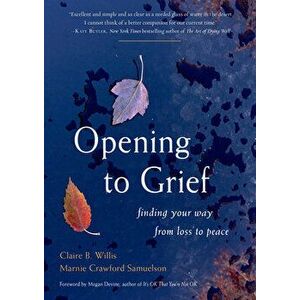 Opening to Grief: Finding Your Way from Loss to Peace, Hardcover - Claire B. Willis imagine