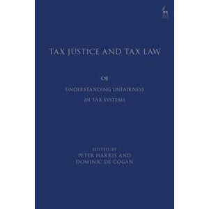 Tax Justice and Tax Law: Understanding Unfairness in Tax Systems, Hardcover - Dominic De Cogan imagine