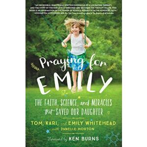 Praying for Emily: The Faith, Science, and Miracles That Saved Our Daughter, Hardcover - Tom Whitehead imagine