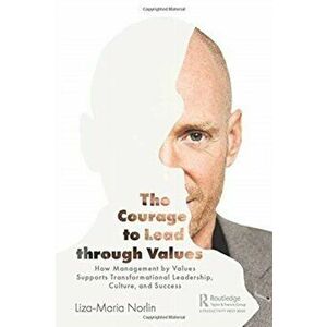 Courage to Lead through Values. How Management by Values Supports Transformational Leadership, Culture, and Success, Paperback - Liza-Maria Norlin imagine