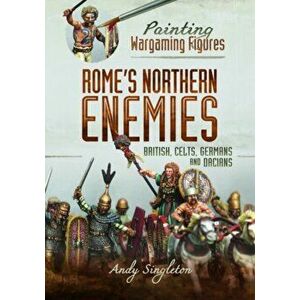 Painting Wargaming Figures - Rome's Northern Enemies. British, Celts, Germans and Dacians, Paperback - Andy Singleton imagine
