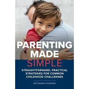 Parenting Made Simple. Straightforward, Practical Strategies for Common Childhood Challenges, Paperback - Dr. Sarah, Ph.D. Hughes imagine