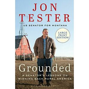 Grounded: A Senator's Lessons on Winning Back Rural America, Paperback - Jon Tester imagine