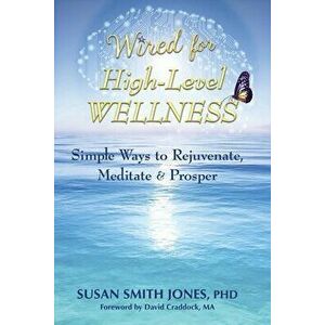 Wired for High-Level Wellness: Simple Ways to Rejuvenate, Meditate & Prosper, Paperback - Susan Smith Jones imagine