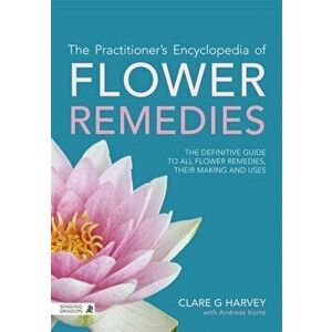 Practitioner's Encyclopedia of Flower Remedies. The Definitive Guide to All Flower Essences, Their Making and Uses, Paperback - Clare G. Harvey imagine
