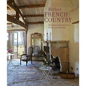 Perfect French Country. Inspirational Interiors from Rural France, Hardback - Ros Byam Shaw imagine