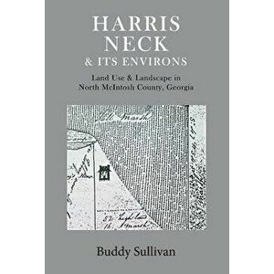 Harris Neck & Its Environs: Land Use & Landscape in North McIntosh County, Georgia, Hardcover - Buddy Sullivan imagine