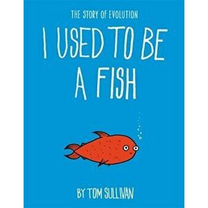 I Used to Be a Fish. The Story of Evolution, Hardback - Tom Sullivan imagine