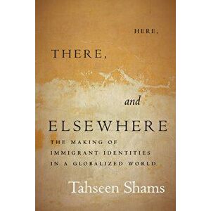 Here, There, and Elsewhere: The Making of Immigrant Identities in a Globalized World, Paperback - Tahseen Shams imagine