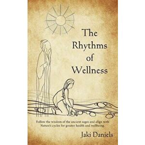 The Rhythms of Wellness: Follow the wisdom of the ancient sages and align with Nature's cycles for greater health and wellbeing. - Jaki Daniels imagine