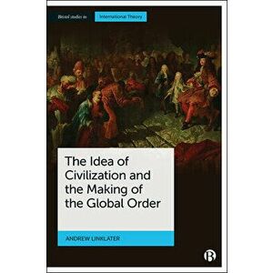 The Idea of Civilization and the Making of the Global Order, Paperback - Andrew Linklater imagine