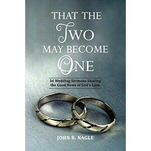 That The Two May Become One: 36 Wedding Sermons Sharing the Good News of God's Love, Paperback - John R. Nagle imagine