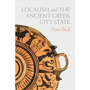 Localism and the Ancient Greek City-State, Paperback - Hans Beck imagine