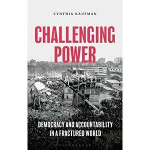 Challenging Power: Democracy and Accountability in a Fractured World, Paperback - Cynthia Kaufman imagine