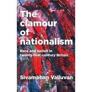 Clamour of Nationalism. Race and Nation in Twenty-First-Century Britain, Paperback - Sivamohan Valluvan imagine