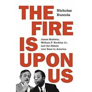 Fire Is upon Us. James Baldwin, William F. Buckley Jr., and the Debate over Race in America, Paperback - Nicholas Buccola imagine