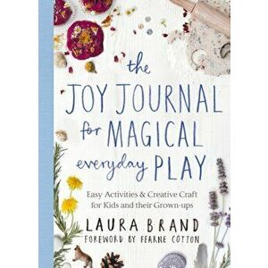 Joy Journal for Magical Everyday Play. Easy Activities & Creative Craft for Kids and their Grown-ups, Paperback - Laura Brand imagine