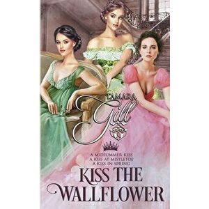 Kiss the Wallflower: Books 1-3, Paperback - Tamara Gill imagine