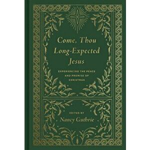 Come, Thou Long-Expected Jesus: Experiencing the Peace and Promise of Christmas, Hardcover - Nancy Guthrie imagine