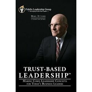 Trust-Based Leadership: Marine Corps Leadership Concepts for Today's Business Leaders, Hardcover - Mike Ettore imagine