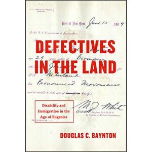 Defectives in the Land: Disability and Immigration in the Age of Eugenics, Paperback - Douglas C. Baynton imagine