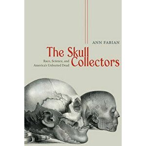 The Skull Collectors: Race, Science, and America's Unburied Dead, Paperback - Ann Fabian imagine